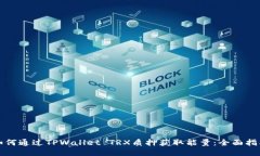 如何通过TPWallet TRX质押获取能量：全面指南