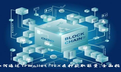 如何通过TPWallet TRX质押获取能量：全面指南