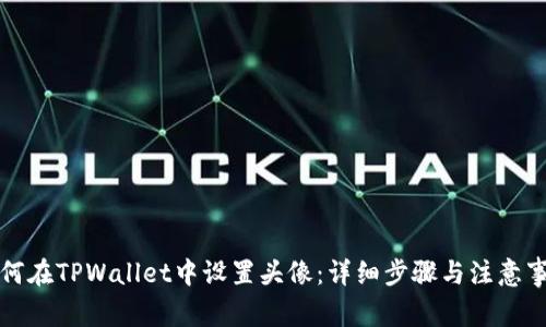 如何在TPWallet中设置头像：详细步骤与注意事项