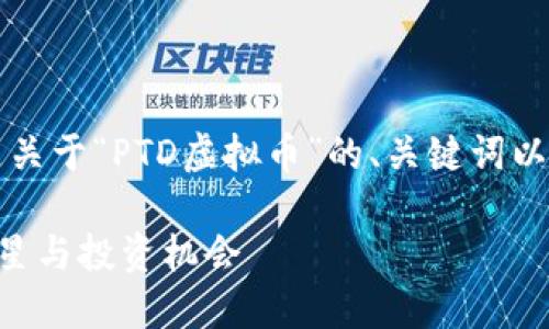为了提供您所需的内容，以下是关于“PTD虚拟币”的、关键词以及详细介绍和相关问题的内容。

PTD虚拟币：未来数字货币的明星与投资机会