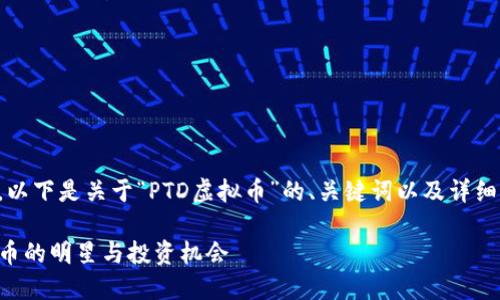 为了提供您所需的内容，以下是关于“PTD虚拟币”的、关键词以及详细介绍和相关问题的内容。

PTD虚拟币：未来数字货币的明星与投资机会