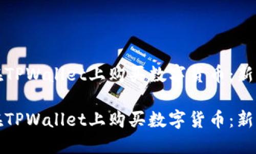 如何在TPWallet上购买数字货币：新手指南

如何在TPWallet上购买数字货币：新手指南