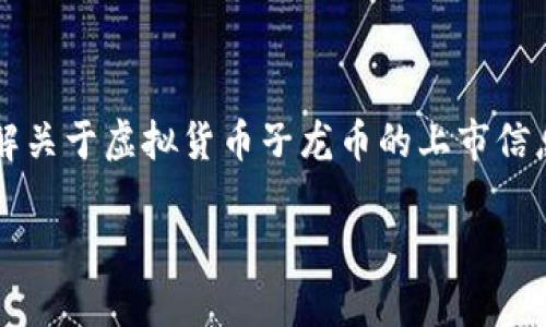  这是一种很常见的搜索需求，用户想要了解关于虚拟货币子龙币的上市信息。以下是符合该主题的优秀和相关关键词。

子龙币上市时间及最新动态详解