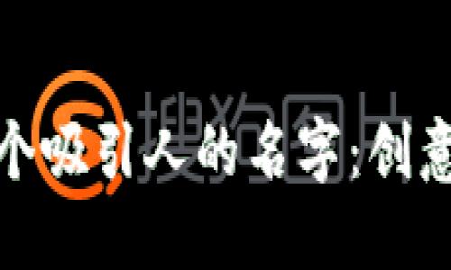 思考和关键词

如何为虚拟币起一个吸引人的名字：创意与市场策略相结合