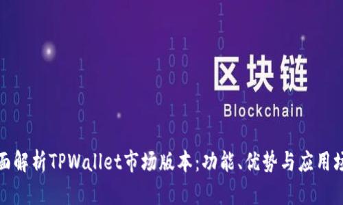 全面解析TPWallet市场版本：功能、优势与应用场景